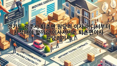 📦 경기도 광주시 퇴촌면 원당리 이사, 어디서부터 시작해야 할까요? (#이사서비스 #퇴촌면이사 #원당리이사)