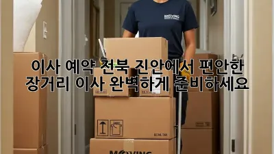 이사 예약: 전북 진안에서 편안한 장거리 이사, 완벽하게 준비하세요!