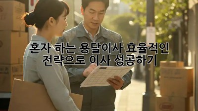 혼자 하는 용달이사? 효율적인 전략으로 이사 성공하기!