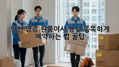 인천 영종 원룸이사, 용달 똑똑하게 예약하는 법 꿀팁🍯
